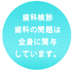 歯科検診 歯科の問題は全身に関与しています。